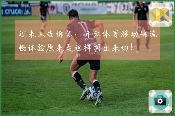 过来人告诉你，开云体育移动端流畅体验原来是这样调出来的！