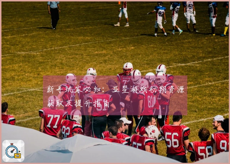 新手玩家必知：亚星游戏初期资源获取及提升指南