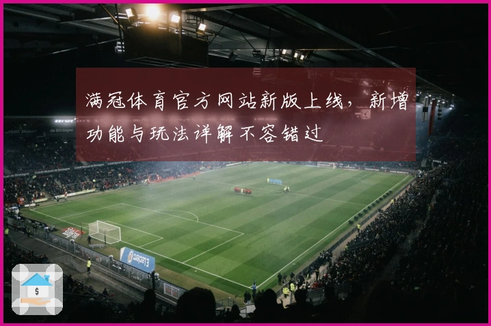 满冠体育官方网站新版上线，新增功能与玩法详解不容错过