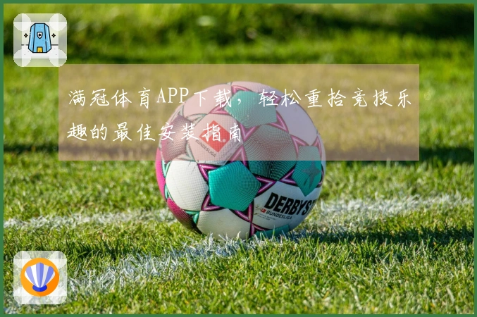 满冠体育APP下载，轻松重拾竞技乐趣的最佳安装指南