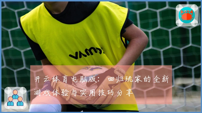 开云体育电脑版：回归玩家的全新游戏体验与实用技巧分享