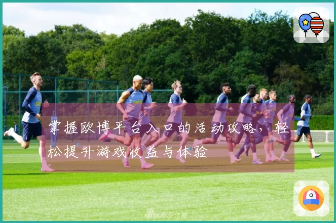 掌握欧博平台入口的活动攻略，轻松提升游戏收益与体验