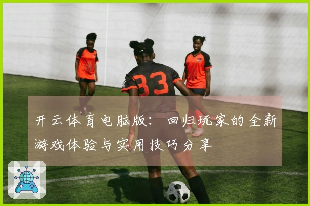 开云体育电脑版：回归玩家的全新游戏体验与实用技巧分享